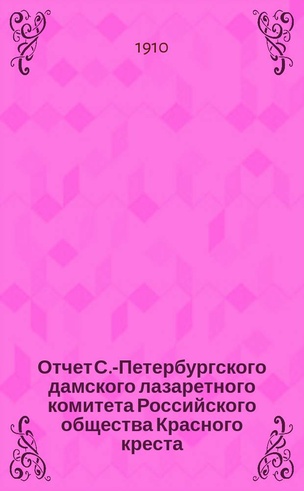 Отчет С.-Петербургского дамского лазаретного комитета Российского общества Красного креста... ... за 1908 год