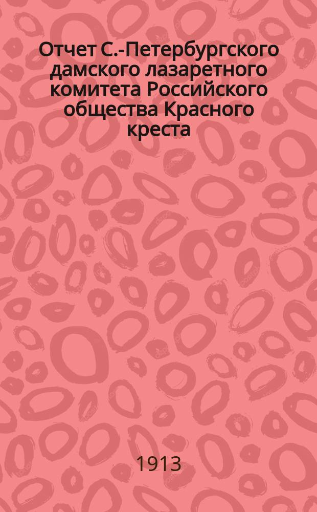 Отчет С.-Петербургского дамского лазаретного комитета Российского общества Красного креста... ... за 1910 год