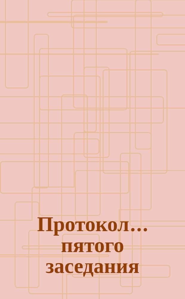 Протокол... ... пятого заседания
