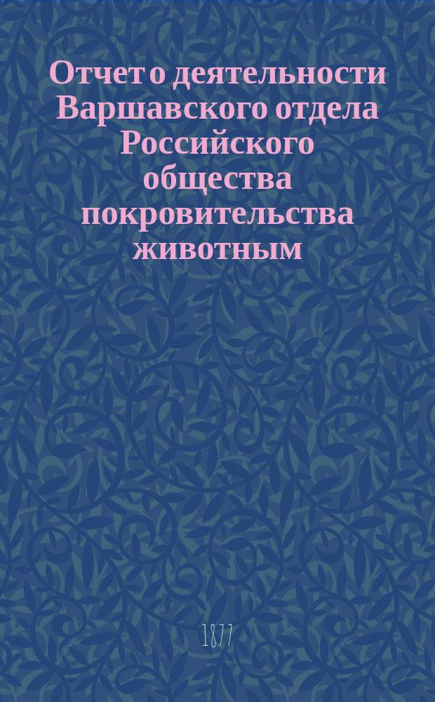 Отчет о деятельности Варшавского отдела Российского общества покровительства животным... ... за 1876 год