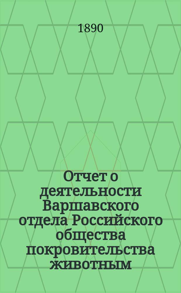 Отчет о деятельности Варшавского отдела Российского общества покровительства животным... ... за 1888 и 1889 г.