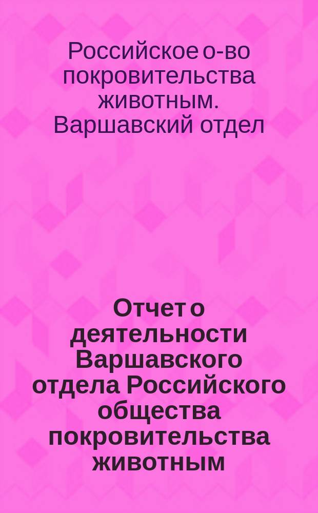 Отчет о деятельности Варшавского отдела Российского общества покровительства животным...