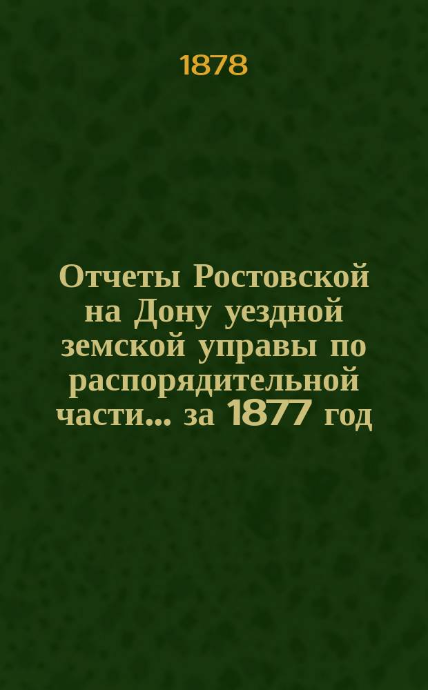 Отчеты Ростовской на Дону уездной земской управы по распорядительной части... за 1877 год