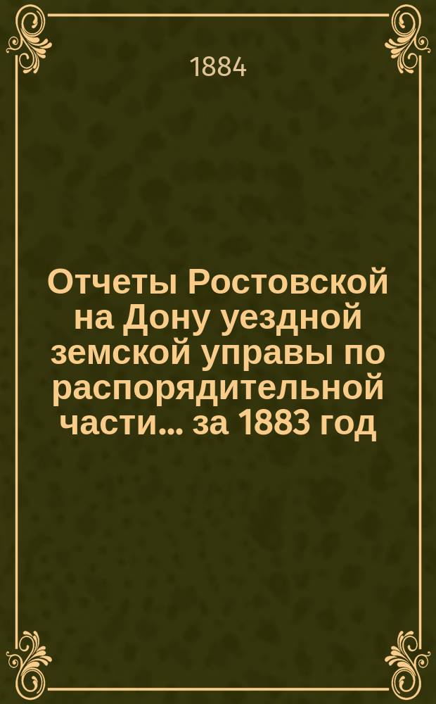 Отчеты Ростовской на Дону уездной земской управы по распорядительной части... за 1883 год