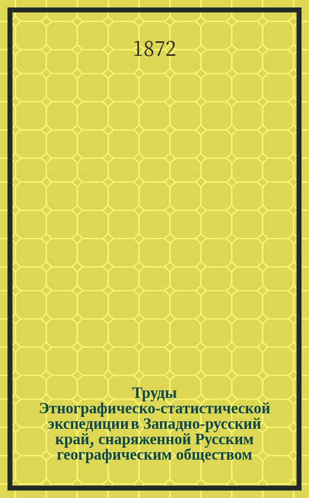 Труды Этнографическо-статистической экспедиции в Западно-русский край, снаряженной Русским географическим обществом : Юго-зап. отдел : Материалы и исслед., собр. д. чл. П.П. Чубинским. Т. 1-7