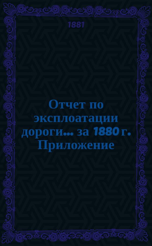 Отчет по эксплоатации дороги... за 1880 г. Приложение : Приложение