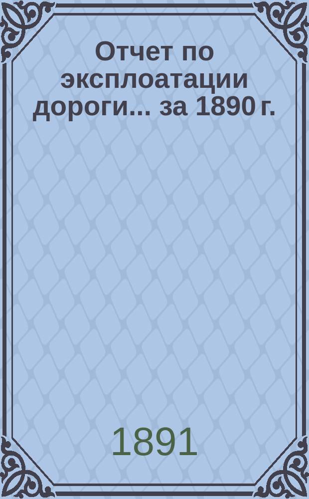 Отчет по эксплоатации дороги... за 1890 г.