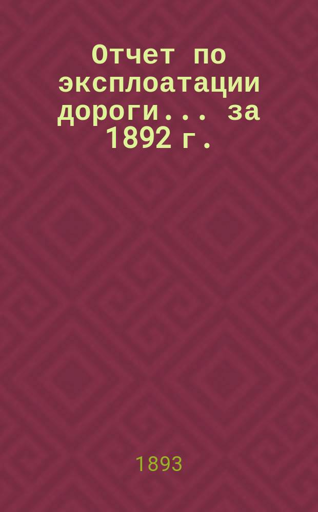 Отчет по эксплоатации дороги... за 1892 г.