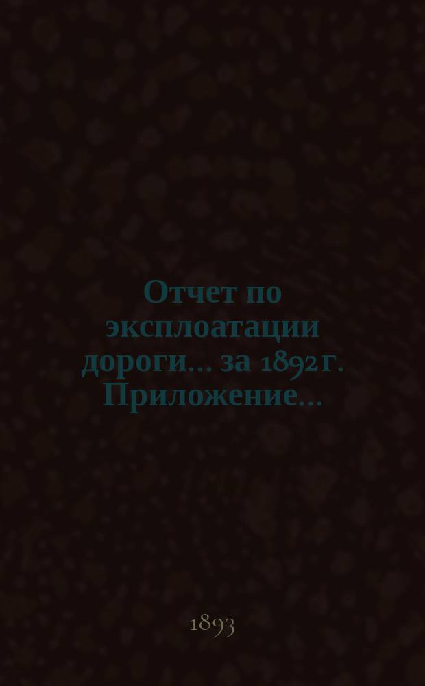 Отчет по эксплоатации дороги... за 1892 г. Приложение... : Приложение...