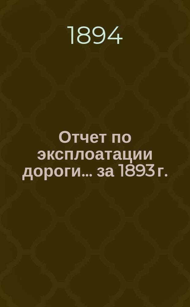 Отчет по эксплоатации дороги... за 1893 г.
