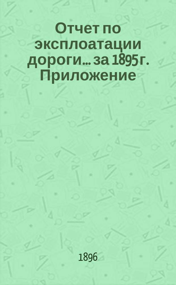 Отчет по эксплоатации дороги... за 1895 г. Приложение : Приложение
