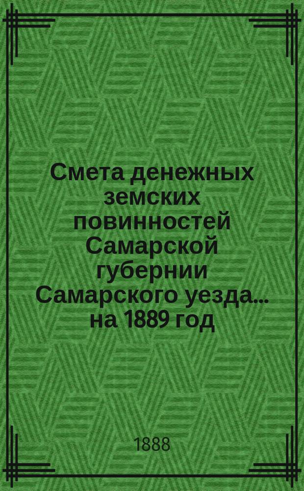 Смета денежных земских повинностей Самарской губернии Самарского уезда... ... на 1889 год
