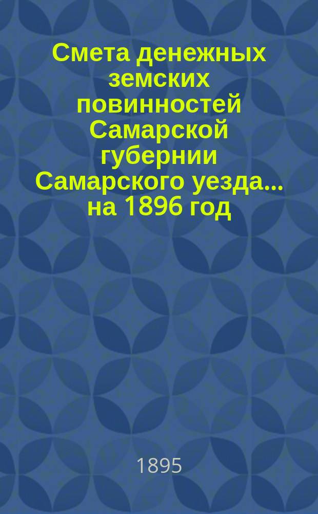 Смета денежных земских повинностей Самарской губернии Самарского уезда... ... на 1896 год