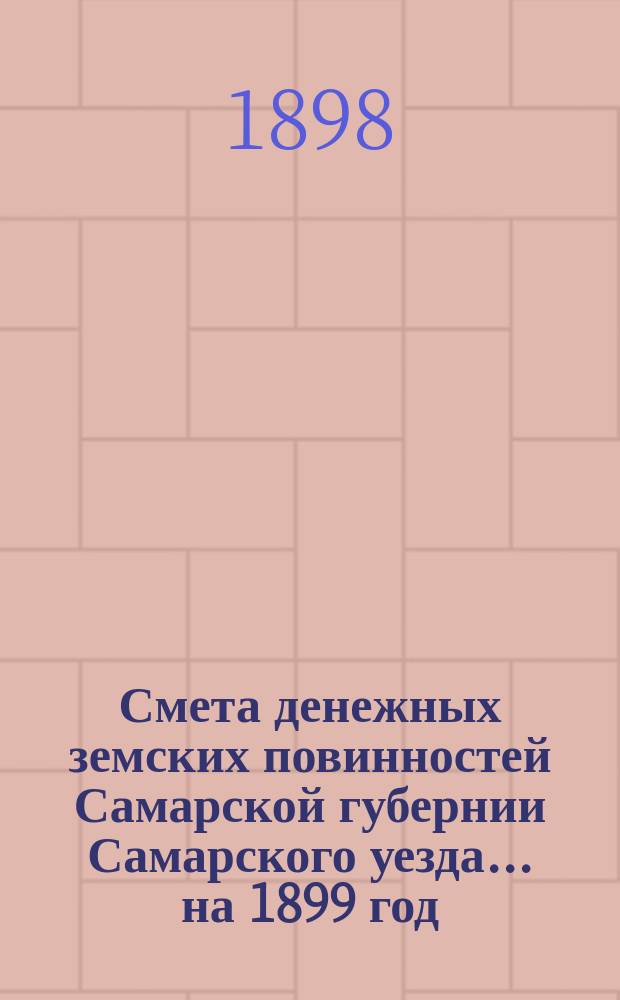 Смета денежных земских повинностей Самарской губернии Самарского уезда... ... на 1899 год. Раскладка... : Раскладка уездных земских сборов по Самарскому уезду на 1899 год