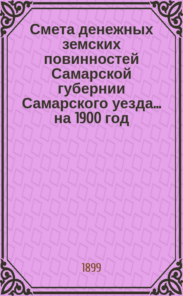 Смета денежных земских повинностей Самарской губернии Самарского уезда... ... на 1900 год. Раскладка... : Раскладка уездных земских сборов по Самарскому уезду на 1900 год