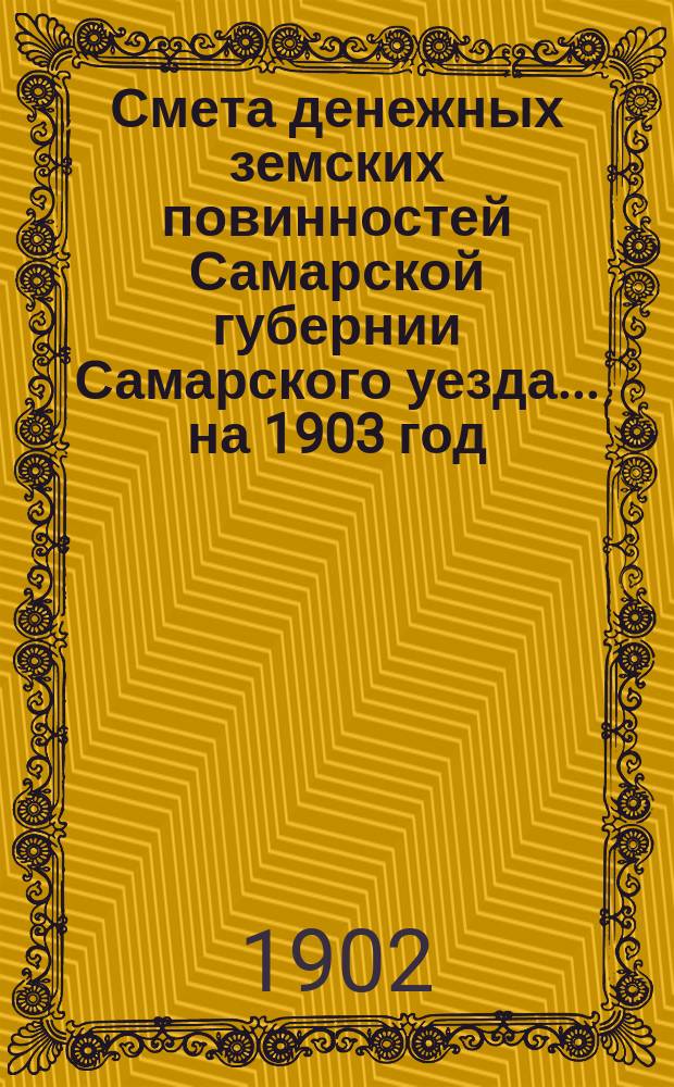 Смета денежных земских повинностей Самарской губернии Самарского уезда... ... на 1903 год