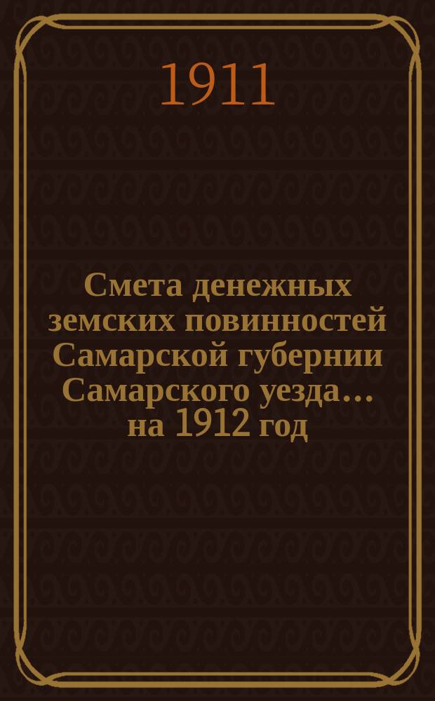 Смета денежных земских повинностей Самарской губернии Самарского уезда... ... на 1912 год