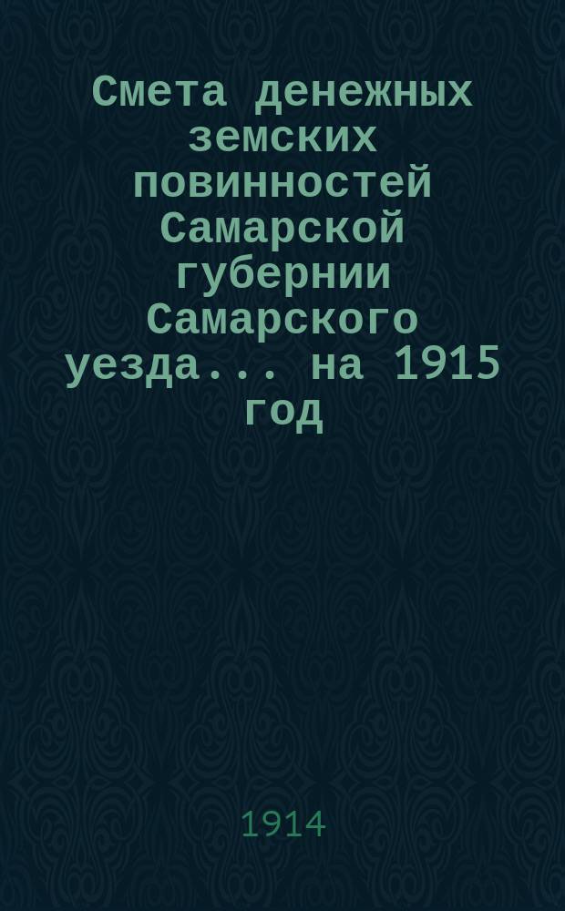 Смета денежных земских повинностей Самарской губернии Самарского уезда... ... на 1915 год