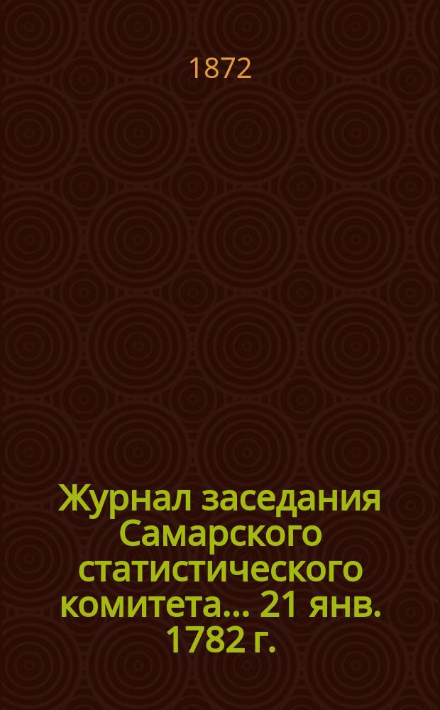 Журнал заседания Самарского статистического комитета... ... 21 янв. 1782 г.