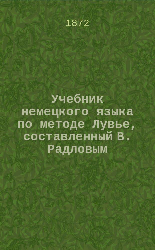 Учебник немецкого языка по методе Лувье, составленный В. Радловым : Элемент. курс. Год 1-2. Год 2