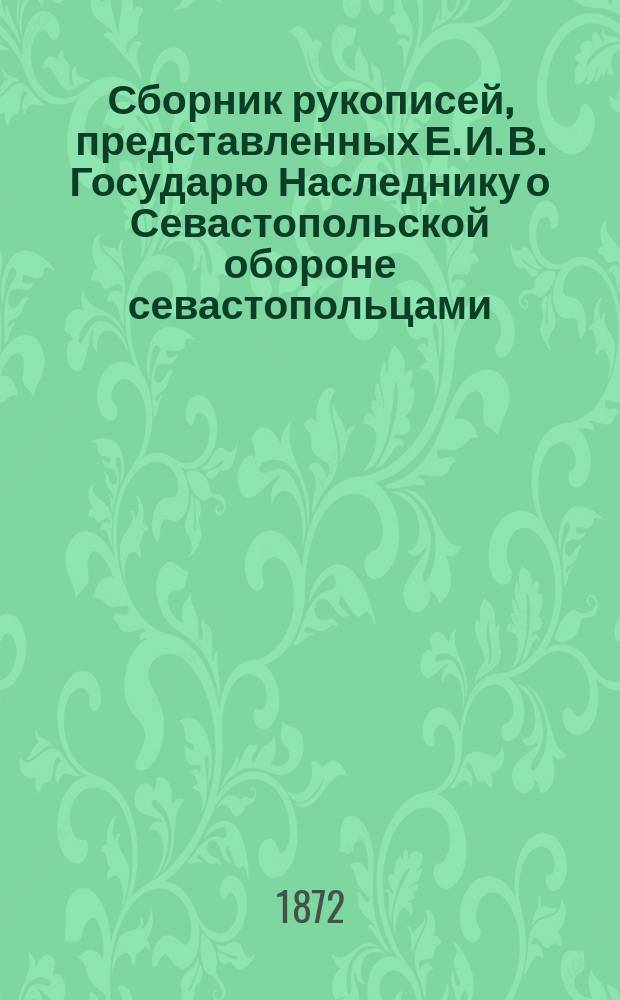 Сборник рукописей, представленных Е. И. В. Государю Наследнику о Севастопольской обороне севастопольцами : том 1-3. Т. 1