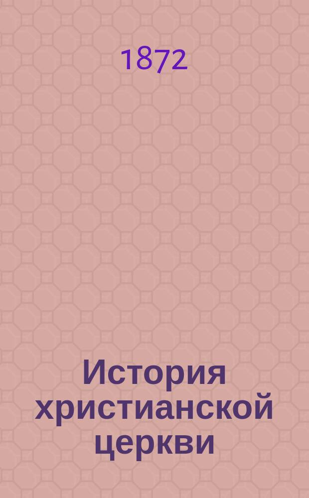 История христианской церкви : Сост. применит. к программе для духов. семинарий учитель Ряз. семинарии Евграф Смирнов