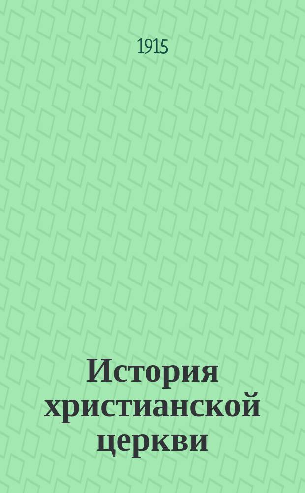 История христианской церкви : Курс III, IV и V классов духовной семинарии : Сост. применительно к программе для духовных семинарий учитель Рязанской семинарии Евграф Смирнов
