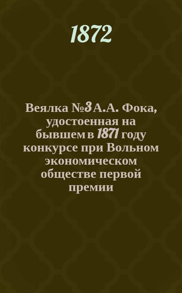 Веялка № 3 А.А. Фока, удостоенная на бывшем в 1871 году конкурсе при Вольном экономическом обществе первой премии - серебряной медали и, по указанию Экспертной комиссии, после усовершенствованная