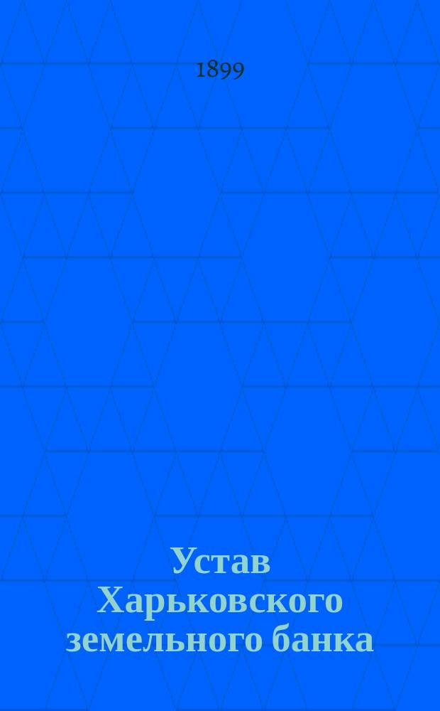 Устав Харьковского земельного банка : С последующими изм. по 6 сент. 1894 г