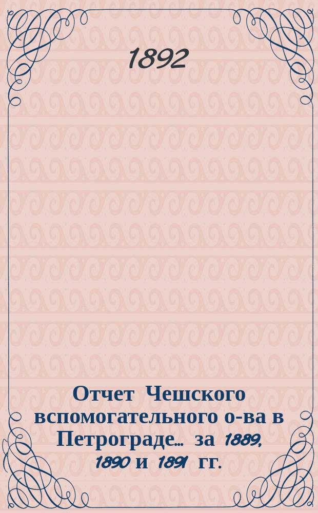 Отчет Чешского вспомогательного о-ва в Петрограде... за 1889, 1890 и 1891 гг.