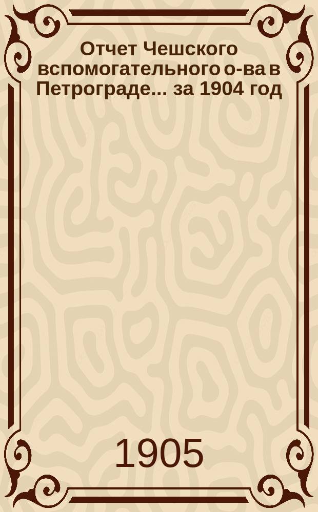 Отчет Чешского вспомогательного о-ва в Петрограде... за 1904 год