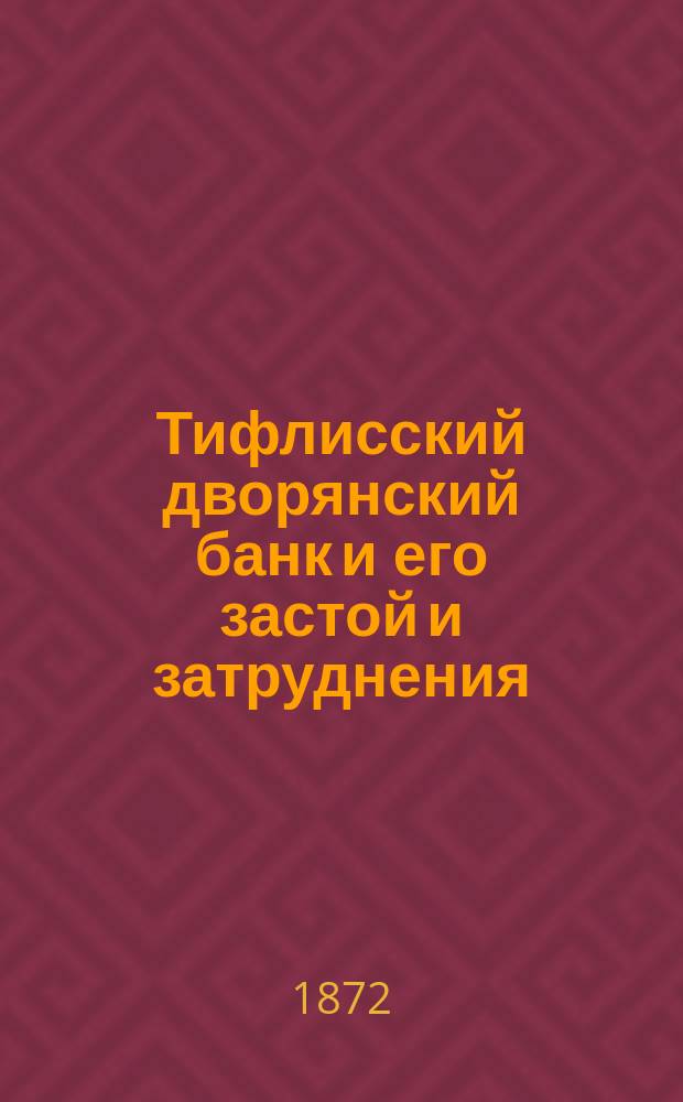 Тифлисский дворянский банк и его застой и затруднения : По поводу Записки Комис. под председательством тифлис. губ. предводителя дворянства об устройстве кредит. учреждений для потребностей землевладельцев Тифлисск. губ