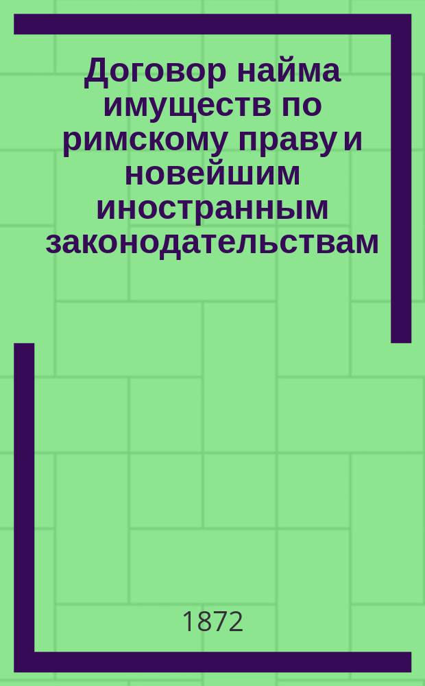 Договор найма имуществ по римскому праву и новейшим иностранным законодательствам
