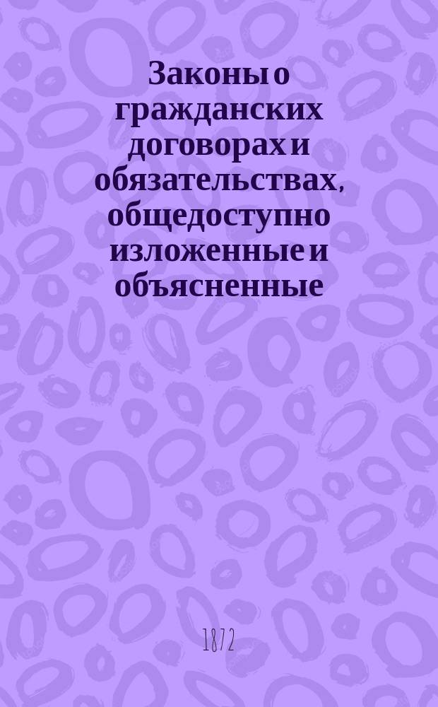 Законы о гражданских договорах и обязательствах, общедоступно изложенные и объясненные, с указанием ошибок, допускаемых в совершении, толковании и исполнении договоров и приложением образцов всякого рода договоров