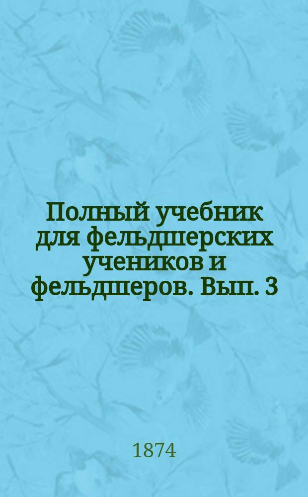 Полный учебник для фельдшерских учеников и фельдшеров. Вып. 3 : Общая патология и патологическая анатомия, частная патология и терапия внутренних болезней
