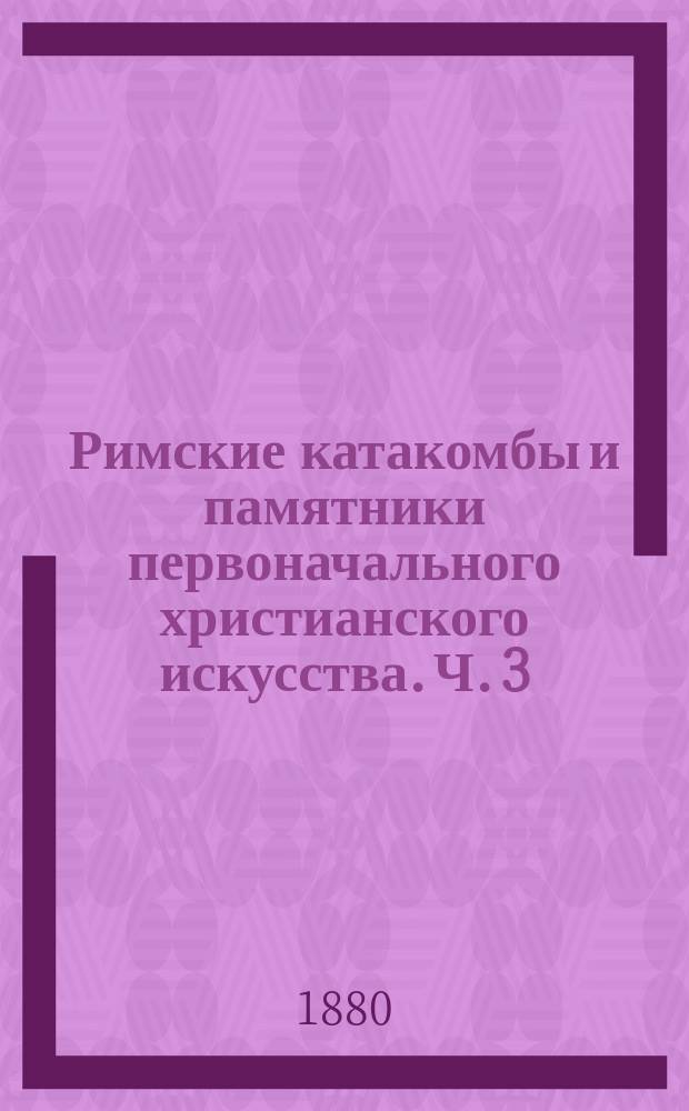 Римские катакомбы и памятники первоначального христианского искусства. Ч. 3 : Изображение Спасителя, Богоматери и апостолов у первых христиан