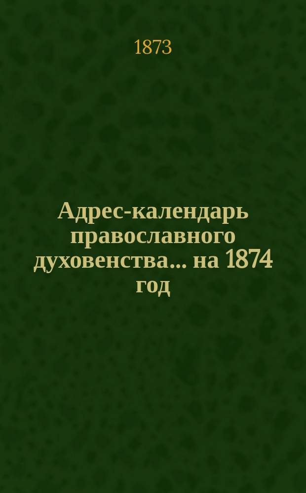 Адрес-календарь православного духовенства... ... на 1874 год