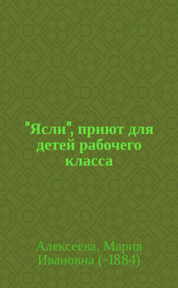 "Ясли", приют для детей рабочего класса : (С. Петербург, Нарв. части, 2-го участка на углу Дерпт. переулка и набереж. Фонтанки, д. № 1-140, кв. № 9)