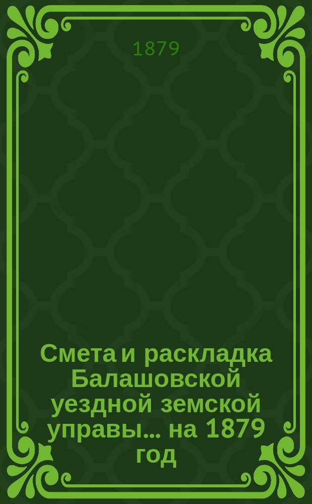 Смета и раскладка Балашовской уездной земской управы... ... на 1879 год