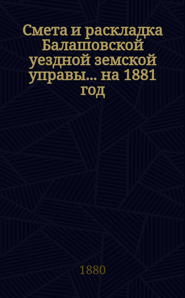 Смета и раскладка Балашовской уездной земской управы... ... на 1881 год