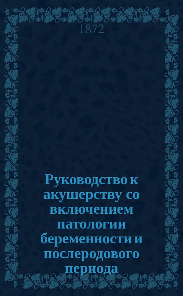 Руководство к акушерству со включением патологии беременности и послеродового периода. [Вып. 1]