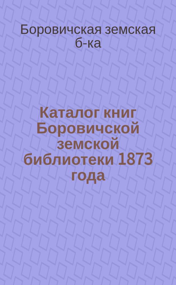 Каталог книг Боровичской земской библиотеки 1873 года