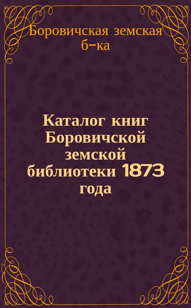 Каталог книг Боровичской земской библиотеки 1873 года