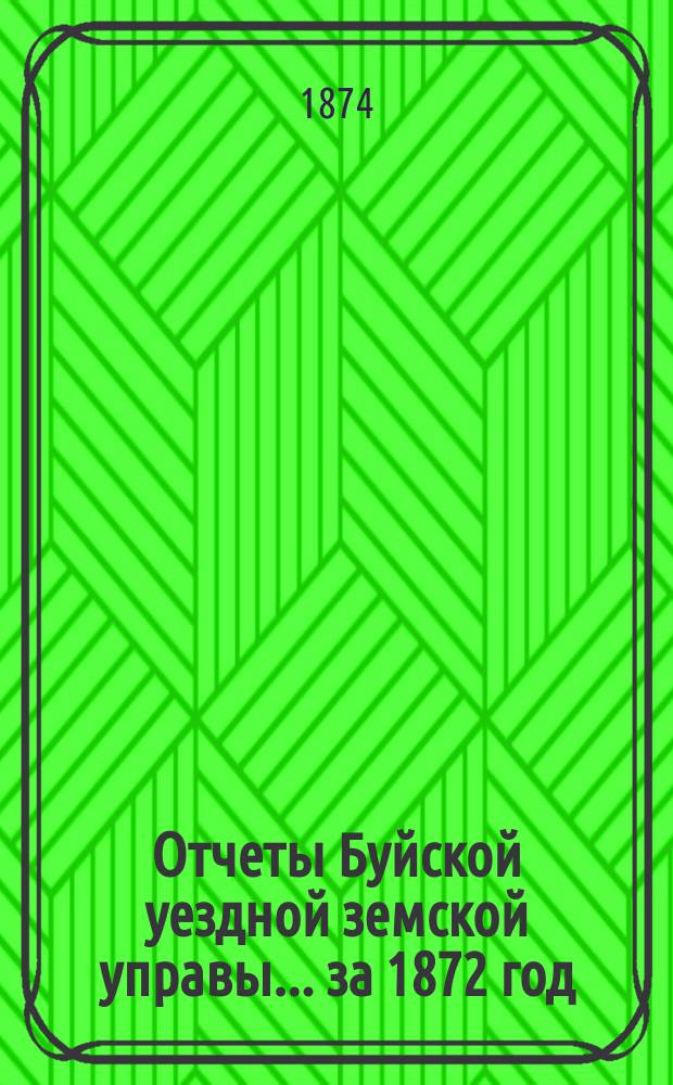 Отчеты Буйской уездной земской управы... за 1872 год : за 1872 год и раскладки сборов по Буйскому уезду на 1874 год