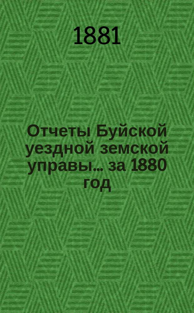 Отчеты Буйской уездной земской управы... за 1880 год : за 1880 год ; Сметы и раскладки на 1880 г.