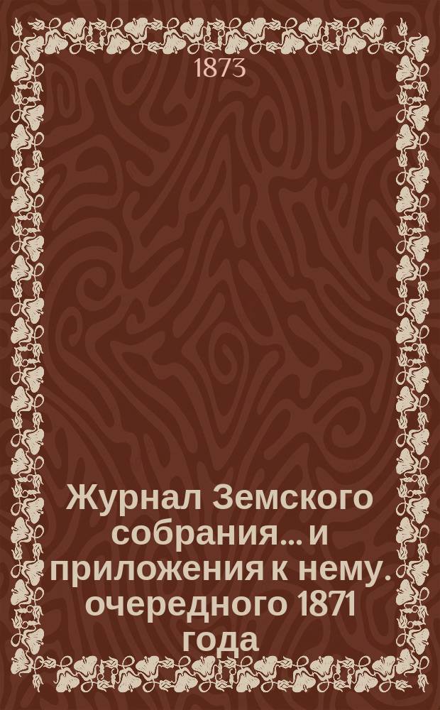 Журнал Земского собрания... и приложения к нему. очередного 1871 года