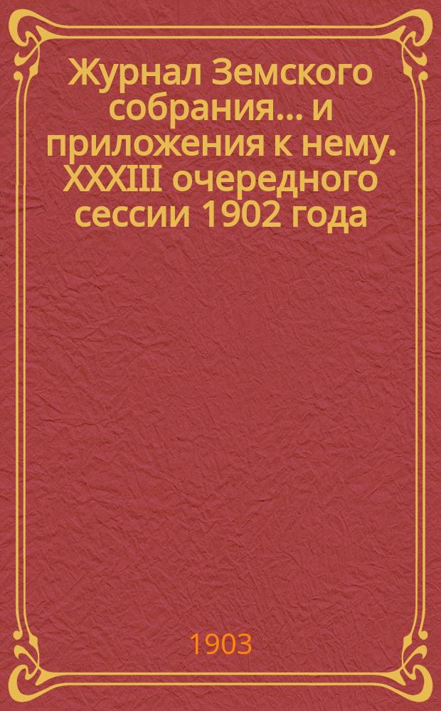 Журнал Земского собрания... и приложения к нему. XXXIII очередного сессии 1902 года