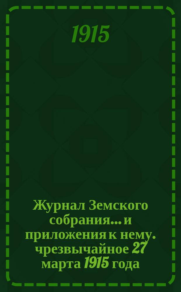 Журнал Земского собрания... и приложения к нему. чрезвычайное 27 марта 1915 года