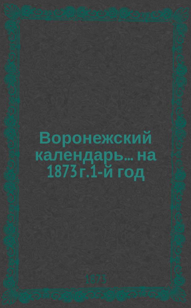 Воронежский календарь... ... на 1873 г. [1-й год]