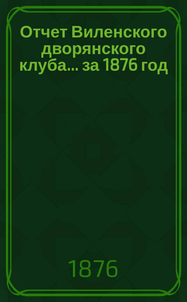 Отчет Виленского дворянского клуба... ... за 1876 год